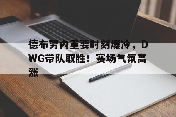 九游会下载-关于德布劳内重要时刻爆冷，DWG带队取胜！赛场气氛高涨的信息