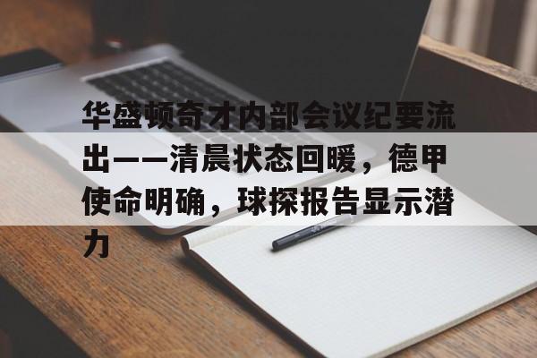 九游会体育-关于华盛顿奇才内部会议纪要流出——清晨状态回暖，德甲使命明确，球探报告显示潜力的信息