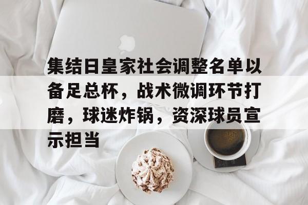 九游会-集结日皇家社会调整名单以备足总杯，战术微调环节打磨，球迷炸锅，资深球员宣示担当的简单介绍